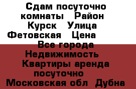 Сдам посуточно комнаты › Район ­ Курск › Улица ­ Фетовская › Цена ­ 400 - Все города Недвижимость » Квартиры аренда посуточно   . Московская обл.,Дубна г.